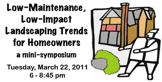 Low-Maintenance, Low-Impact Landscaping Trends for Homeowners Tuesday, March 22, 2011 6-8:45pm